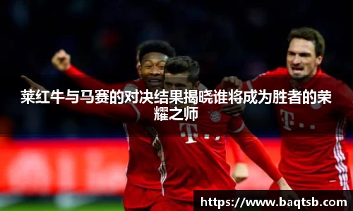 莱红牛与马赛的对决结果揭晓谁将成为胜者的荣耀之师