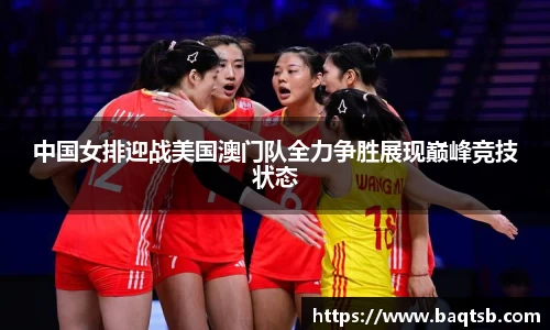 中国女排迎战美国澳门队全力争胜展现巅峰竞技状态